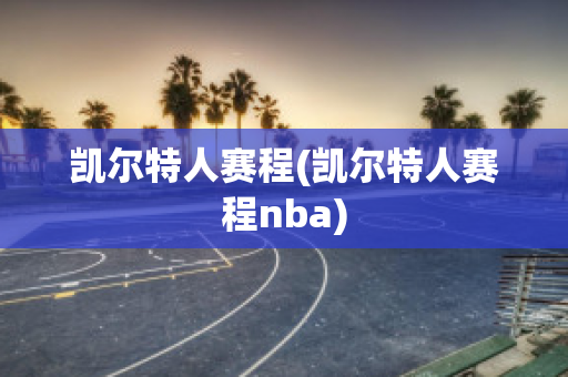 凯尔特人赛程(凯尔特人赛程nba)