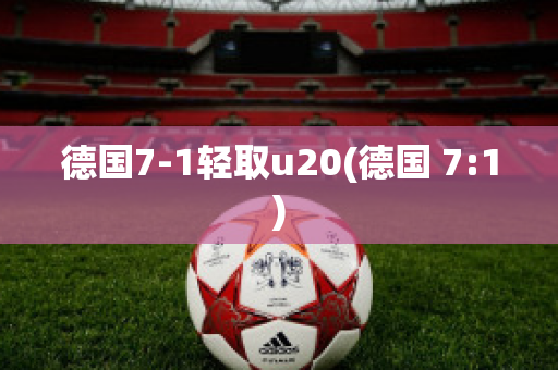 德国7-1轻取u20(德国 7:1)