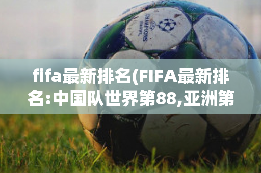 fifa最新排名(FIFA最新排名:中国队世界第88,亚洲第13!)