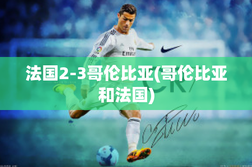 法国2-3哥伦比亚(哥伦比亚和法国)