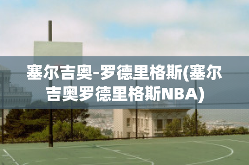 塞尔吉奥-罗德里格斯(塞尔吉奥罗德里格斯NBA)