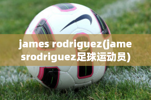 james rodriguez(jamesrodriguez足球运动员)