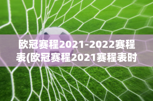 欧冠赛程2021-2022赛程表(欧冠赛程2021赛程表时间直播)