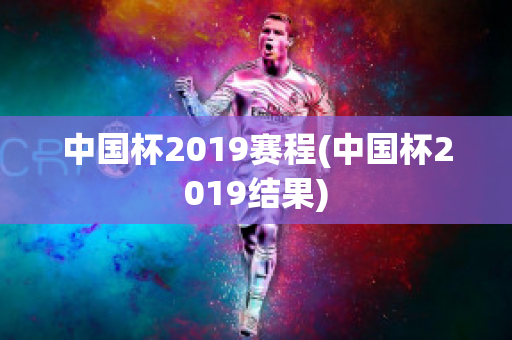 中国杯2019赛程(中国杯2019结果)