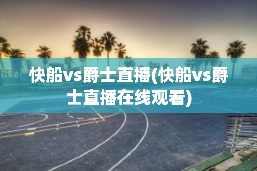 快船vs爵士直播(快船vs爵士直播在线观看)