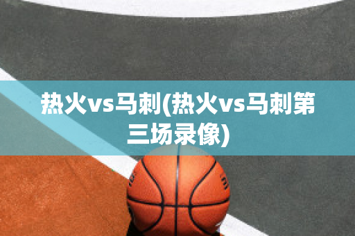 热火vs马刺(热火vs马刺第三场录像)