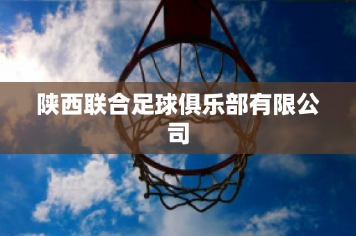 ﻿陕西联合足球俱乐部有限公司