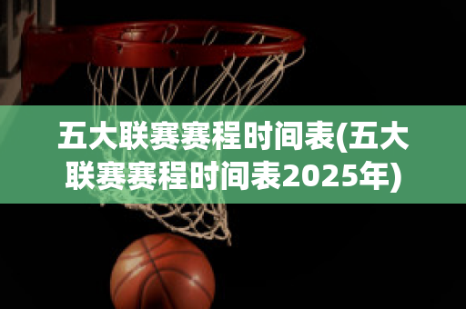 五大联赛赛程时间表(五大联赛赛程时间表2025年)