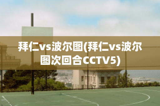 拜仁vs波尔图(拜仁vs波尔图次回合CCTV5)