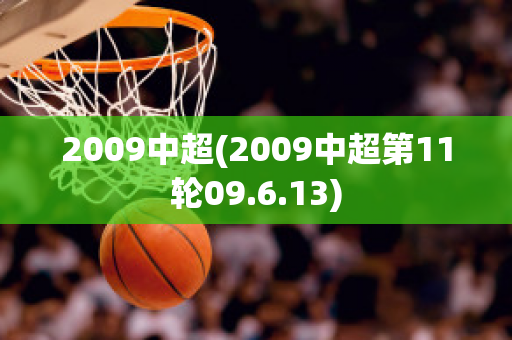 2009中超(2009中超第11轮09.6.13)