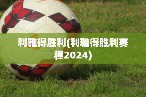 利雅得胜利(利雅得胜利赛程2024)