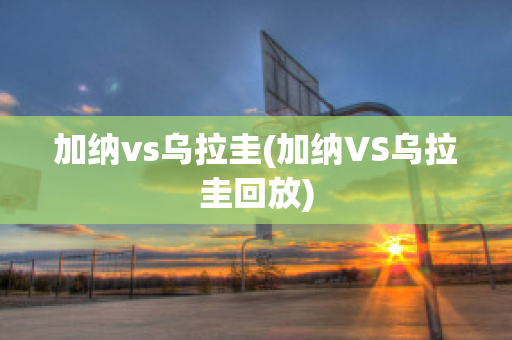 加纳vs乌拉圭(加纳VS乌拉圭回放)