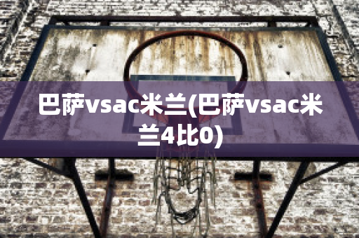 巴萨vsac米兰(巴萨vsac米兰4比0)