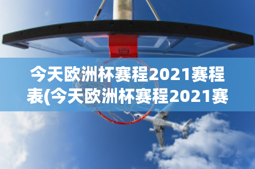 今天欧洲杯赛程2021赛程表(今天欧洲杯赛程2021赛程表格)