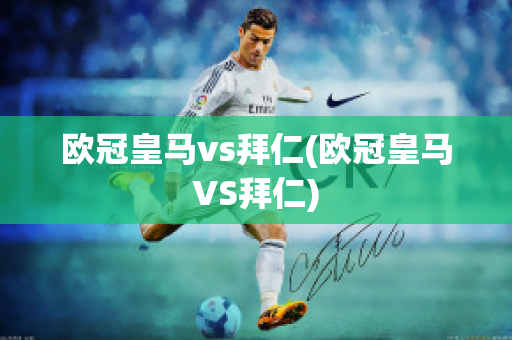 欧冠皇马vs拜仁(欧冠皇马VS拜仁)