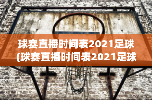 球赛直播时间表2021足球(球赛直播时间表2021足球西班牙)