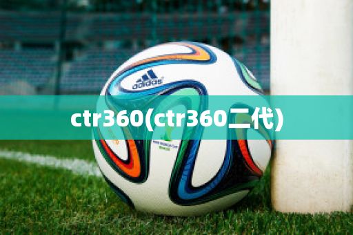 ctr360(ctr360二代)