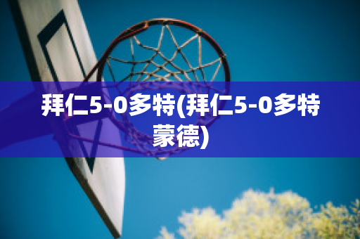 拜仁5-0多特(拜仁5-0多特蒙德)