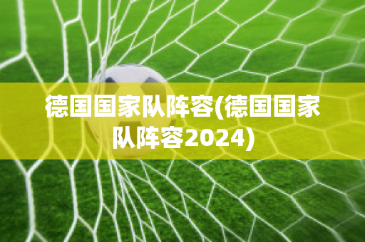 德国国家队阵容(德国国家队阵容2024)