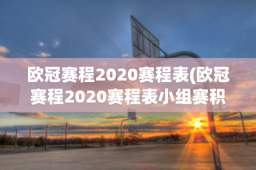 欧冠赛程2020赛程表(欧冠赛程2020赛程表小组赛积分)