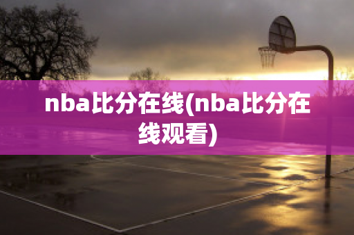 nba比分在线(nba比分在线观看)