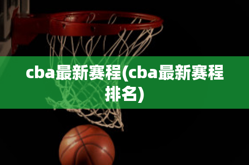 cba最新赛程(cba最新赛程排名)