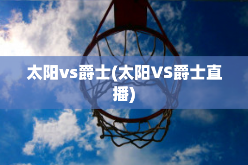 太阳vs爵士(太阳VS爵士直播)