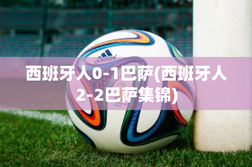 西班牙人0-1巴萨(西班牙人2-2巴萨集锦)