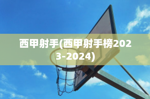 西甲射手(西甲射手榜2023-2024)