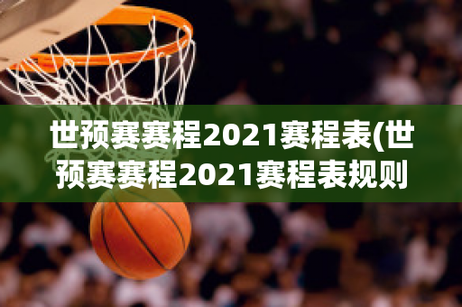 世预赛赛程2021赛程表(世预赛赛程2021赛程表规则)