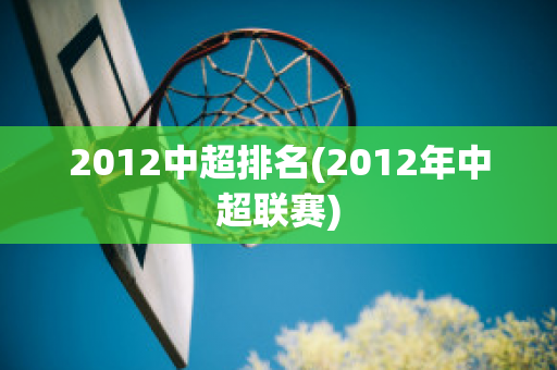 2012中超排名(2012年中超联赛)