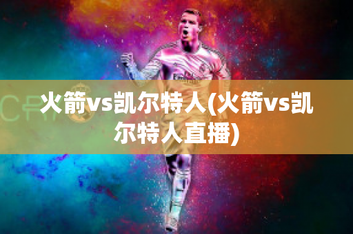 火箭vs凯尔特人(火箭vs凯尔特人直播)