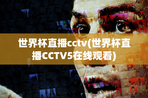 世界杯直播cctv(世界杯直播CCTV5在线观看)