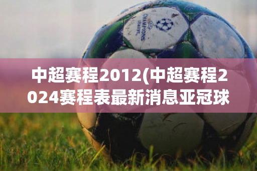 中超赛程2012(中超赛程2024赛程表最新消息亚冠球队)