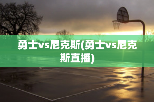 勇士vs尼克斯(勇士vs尼克斯直播)