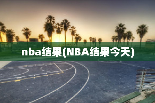 nba结果(NBA结果今天)