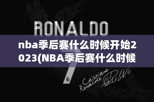 nba季后赛什么时候开始2023(NBA季后赛什么时候开始2022)