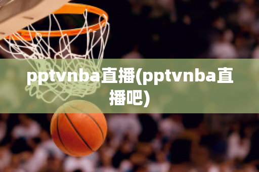 pptvnba直播(pptvnba直播吧)