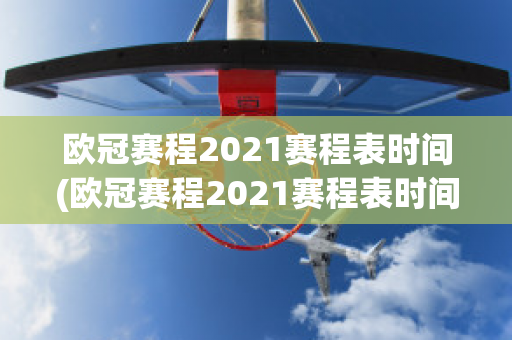 欧冠赛程2021赛程表时间(欧冠赛程2021赛程表时间直播)