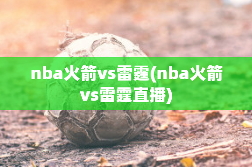 nba火箭vs雷霆(nba火箭vs雷霆直播)