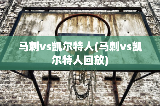 马刺vs凯尔特人(马刺vs凯尔特人回放)