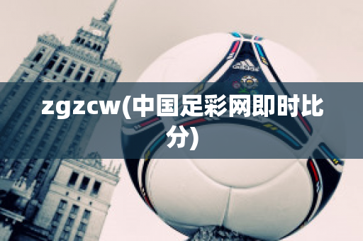 zgzcw(中国足彩网即时比分)