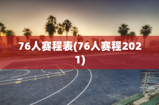 76人赛程表(76人赛程2021)