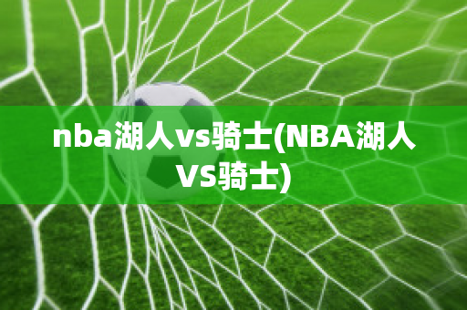 nba湖人vs骑士(NBA湖人VS骑士)