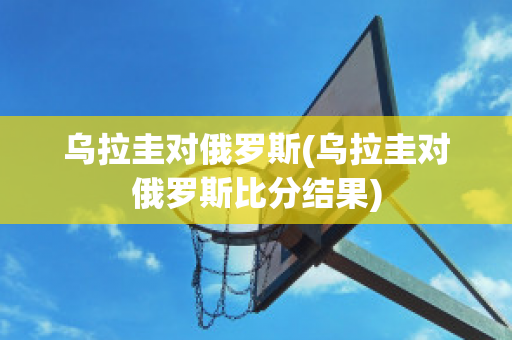 乌拉圭对俄罗斯(乌拉圭对俄罗斯比分结果)