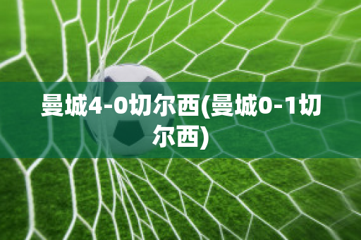 曼城4-0切尔西(曼城0-1切尔西)