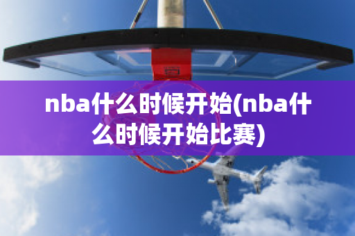 nba什么时候开始(nba什么时候开始比赛)