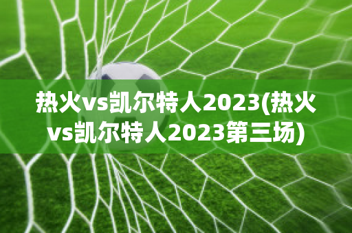 热火vs凯尔特人2023(热火vs凯尔特人2023第三场)