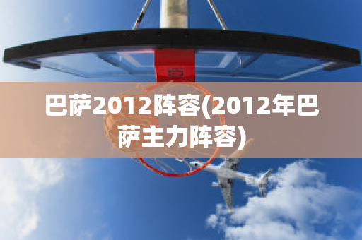 巴萨2012阵容(2012年巴萨主力阵容)