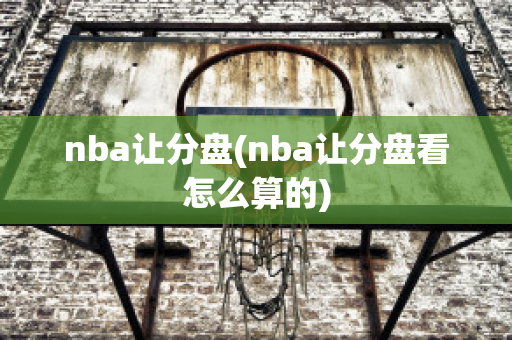 nba让分盘(nba让分盘看怎么算的)